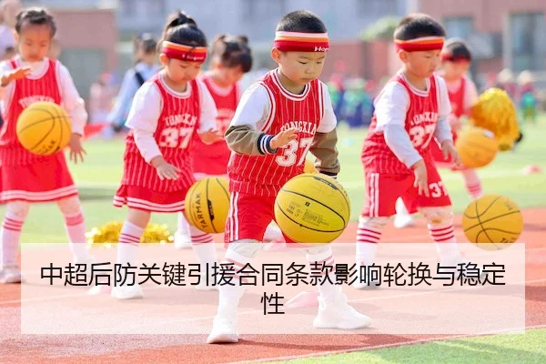 中超后防关键引援合同条款影响轮换与稳定性